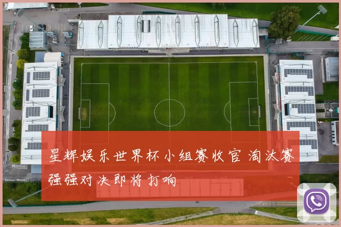 星辉娱乐世界杯小组赛收官 淘汰赛强强对决即将打响