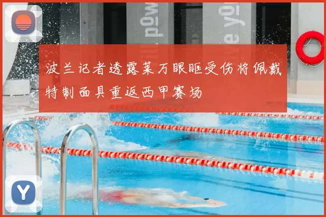 波兰记者透露莱万眼眶受伤将佩戴特制面具重返西甲赛场