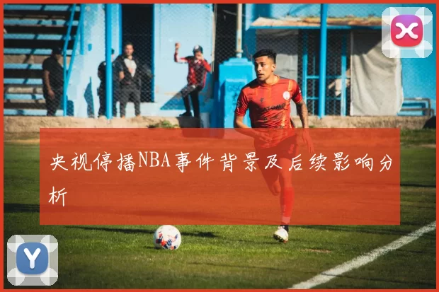 央视停播NBA事件背景及后续影响分析