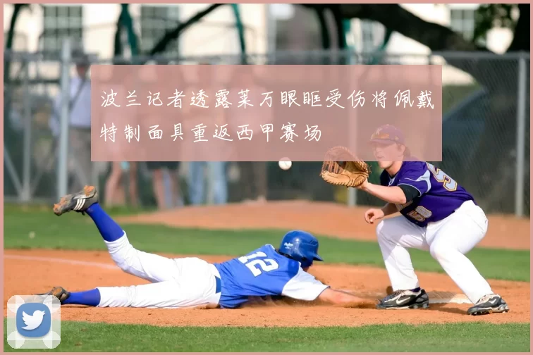 波兰记者透露莱万眼眶受伤将佩戴特制面具重返西甲赛场