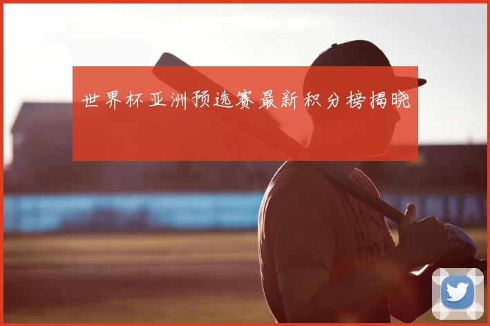 世界杯亚洲预选赛最新积分榜揭晓