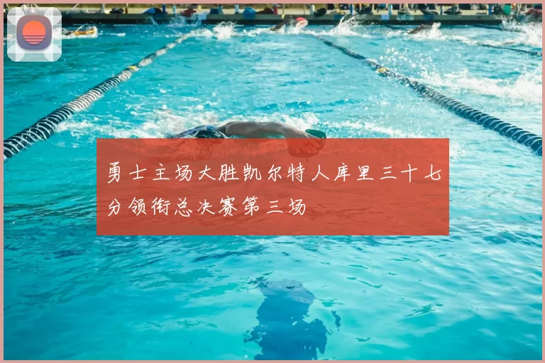 勇士主场大胜凯尔特人库里三十七分领衔总决赛第三场