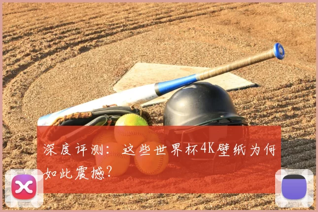 深度评测：这些世界杯4K壁纸为何如此震撼？