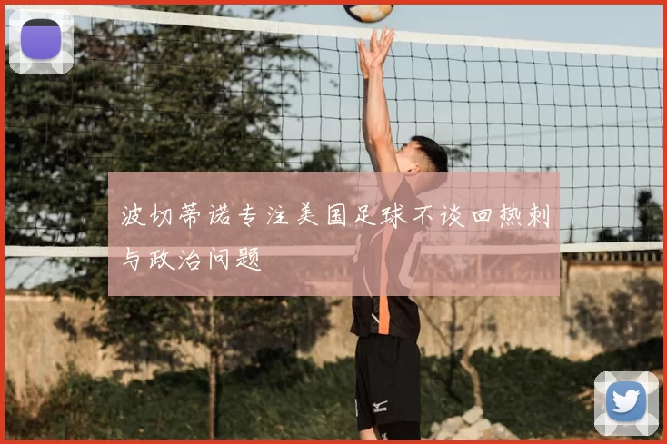 波切蒂诺专注美国足球不谈回热刺与政治问题
