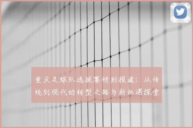 重庆足球队选拔赛特别报道：从传统到现代的转型之路与新机遇探索