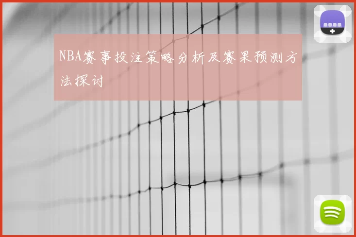 NBA赛事投注策略分析及赛果预测方法探讨