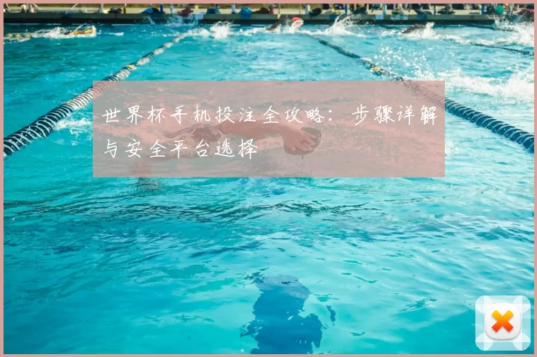 世界杯手机投注全攻略：步骤详解与安全平台选择