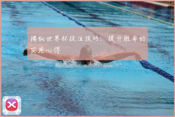 揭秘世界杯投注技巧：提升胜率的实用心得