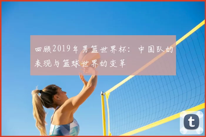 回顾2019年男篮世界杯:中国队的表现与篮球世界的变革