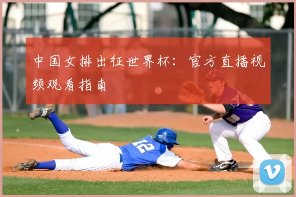 中国女排出征世界杯：官方直播视频观看指南