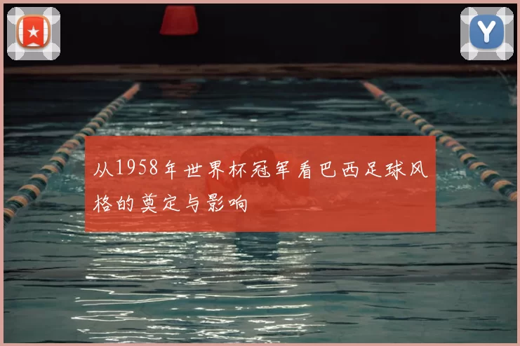 从1958年世界杯冠军看巴西足球风格的奠定与影响
