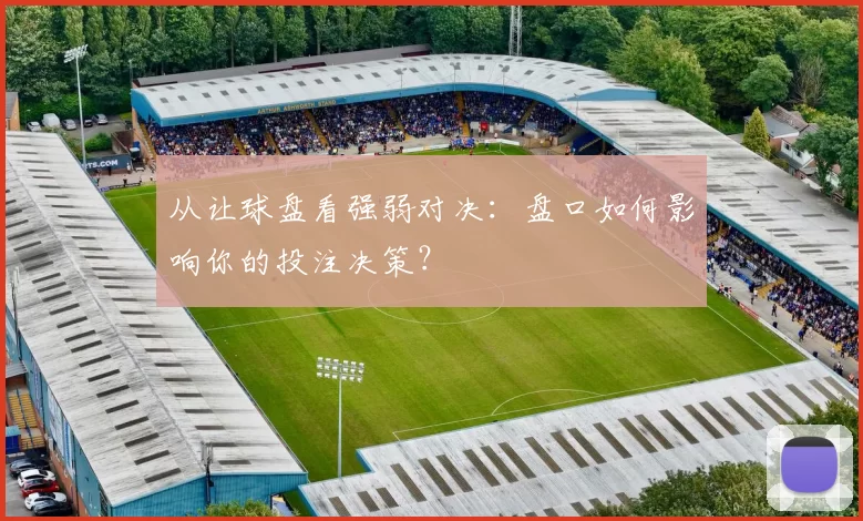 从让球盘看强弱对决：盘口如何影响你的投注决策？