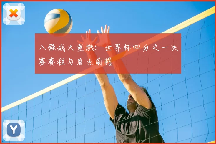 八强战火重燃:世界杯四分之一决赛赛程与看点前瞻