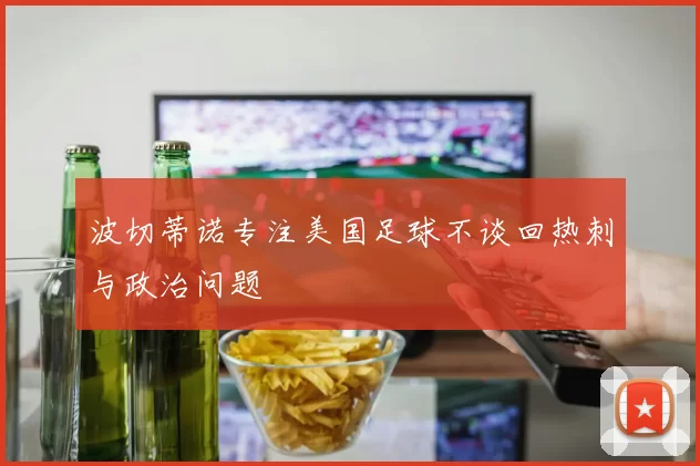 波切蒂诺专注美国足球不谈回热刺与政治问题
