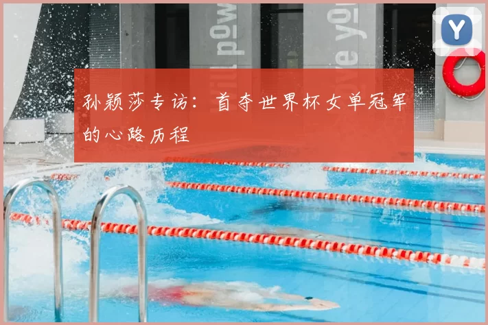孙颖莎专访：首夺世界杯女单冠军的心路历程