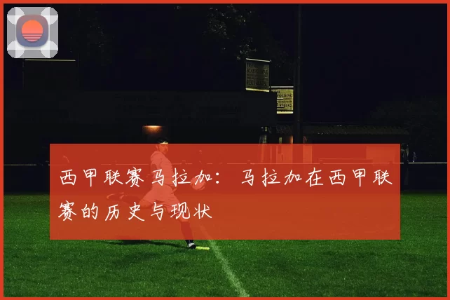 西甲联赛马拉加：马拉加在西甲联赛的历史与现状