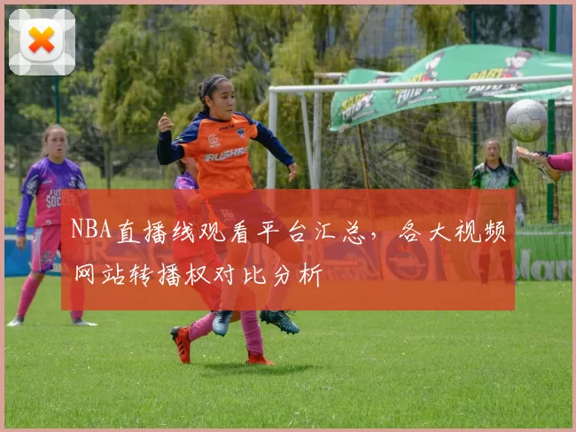 NBA直播线观看平台汇总，各大视频网站转播权对比分析