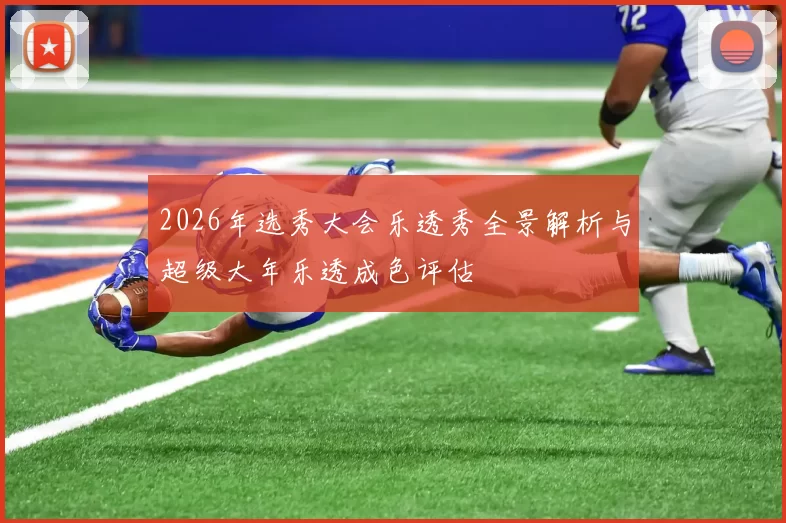 2026年选秀大会乐透秀全景解析与超级大年乐透成色评估
