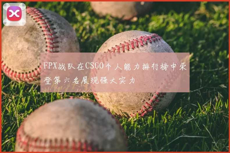 FPX战队在CSGO个人能力排行榜中荣登第六名展现强大实力