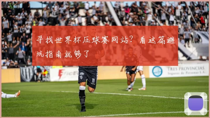 寻找世界杯压球赛网站？看这篇避坑指南就够了
