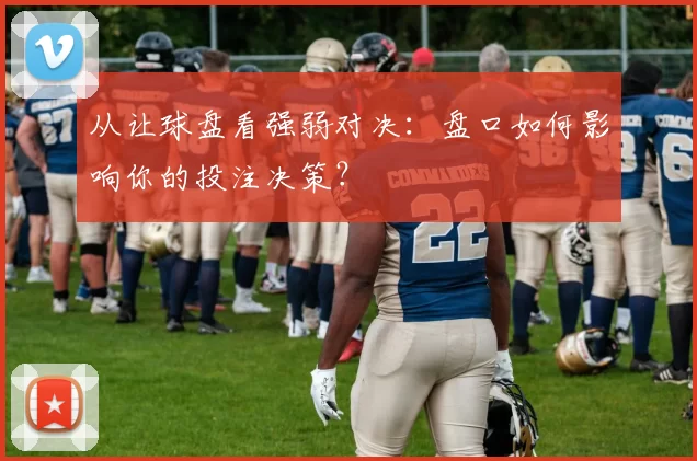 从让球盘看强弱对决：盘口如何影响你的投注决策？