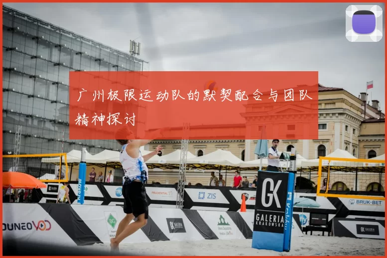 广州极限运动队的默契配合与团队精神探讨