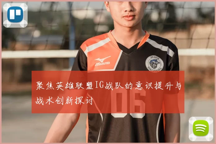 聚焦英雄联盟IG战队的意识提升与战术创新探讨