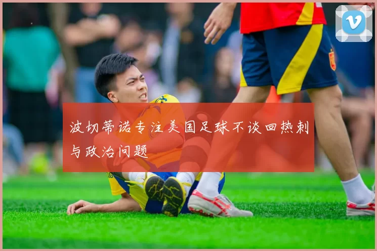 波切蒂诺专注美国足球不谈回热刺与政治问题