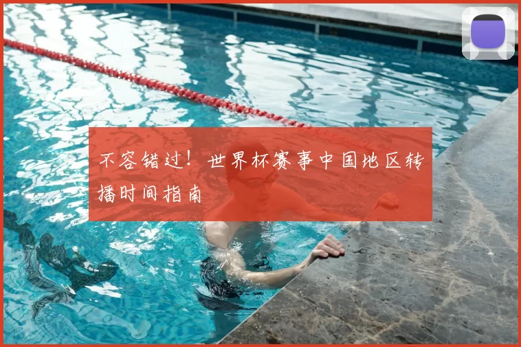 不容错过!世界杯赛事中国地区转播时间指南
