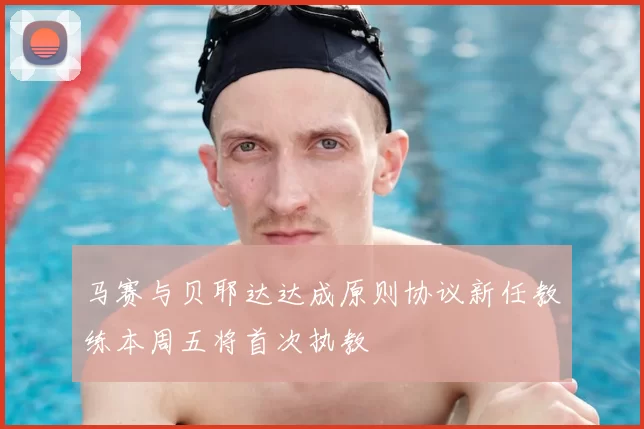 马赛与贝耶达达成原则协议新任教练本周五将首次执教