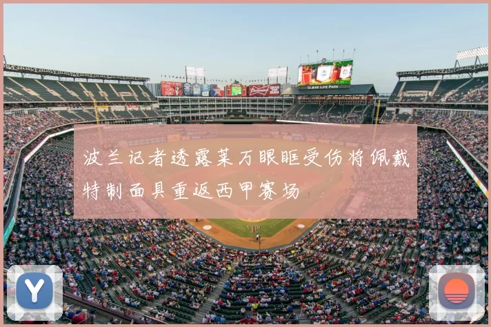 波兰记者透露莱万眼眶受伤将佩戴特制面具重返西甲赛场