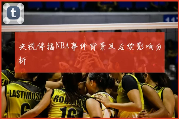 央视停播NBA事件背景及后续影响分析