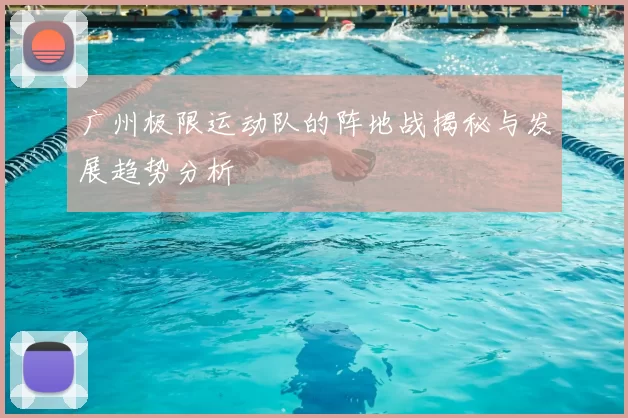广州极限运动队的阵地战揭秘与发展趋势分析