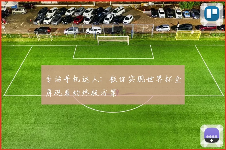专访手机达人:教你实现世界杯全屏观看的终极方案