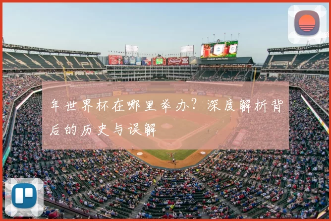 年世界杯在哪里举办？深度解析背后的历史与误解