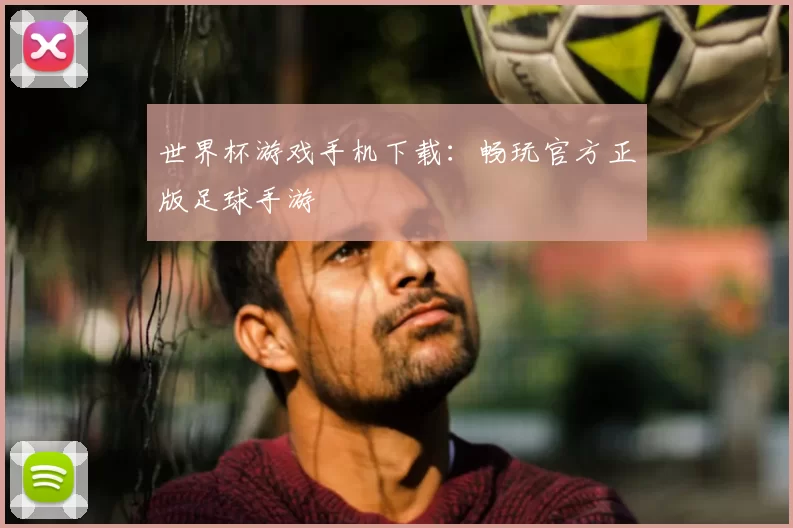 世界杯游戏手机下载:畅玩官方正版足球手游