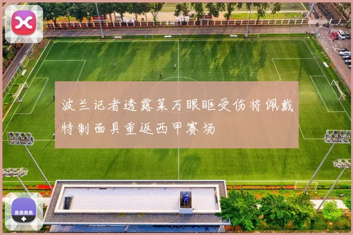 波兰记者透露莱万眼眶受伤将佩戴特制面具重返西甲赛场
