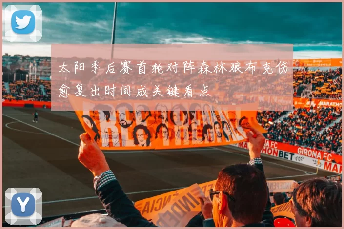 太阳季后赛首轮对阵森林狼布克伤愈复出时间成关键看点
