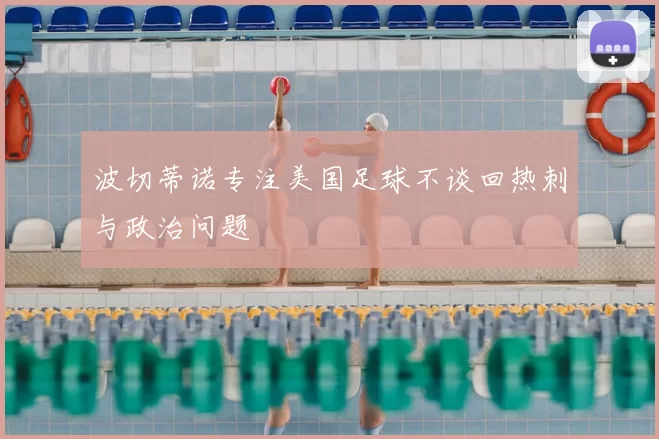 波切蒂诺专注美国足球不谈回热刺与政治问题
